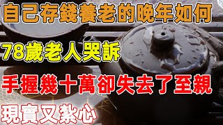 自己存錢養老的老人晚年如何，78歲老人哭訴：手握幾十萬卻失去了至親感情，現實又紮心｜禪語點悟