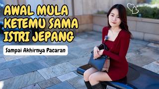 AWAL MULA KETEMU SAMA ISTRI JEPANG DAN KENANGAN PERTAMA KALI KENCAN SAMPAI AKHIRNYA PACARAN!