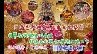 『嘉邑聖興宮 媽祖文化祭』諸羅聖興媽祖回娘家 往溪北六興宮\u0026笨港口港口宮 謁祖進香•會香巡境 “回鑾入廟”