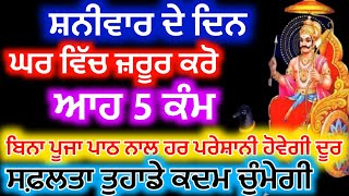 ਸ਼ਨੀਵਾਰ ਦੇ ਦਿਨ ਘਰ ਵਿੱਚ ਜ਼ਰੂਰ ਕਰੋ ਆਹ 5 ਕੰਮ ਬਿਨਾ ਪਾਠ ਪੂਜਾ ਸਭ ਪ੍ਰੇਸ਼ਾਨੀਆਂ ਦੂਰ ਹੋ ਜਾਣਗੀਆਂ