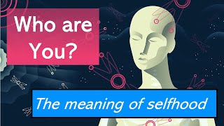 Who are you? The meaning of selfhood, and how we get it wrong