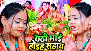 New Chhath Pooja Video - छठी माई होइह सहाय - प्रभा राज छठपूजा गीत 2021 - New Chhatpuja geet #Chhath