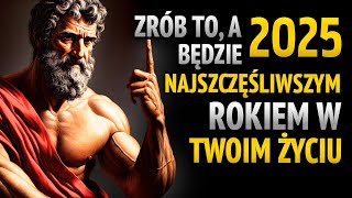 2025 TO NAJPIĘKNIEJSZY ROK TWOJEGO ŻYCIA JEŚLI ZROBISZ TE RZECZY l 15 LEKCJI STOICYZMU