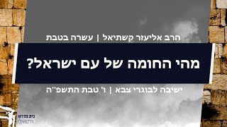 מהי החומה של עם ישראל? [עשרה בטבת] | הרב אליעזר קשתיאל