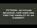 PYTHON : In python selenium, how does one find the visibility of an element?
