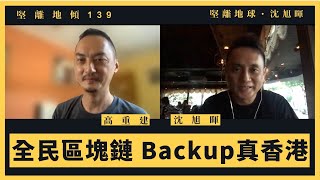 【堅離地傾・沈旭暉 139 💻】高重建：全民區塊鏈・Backup真香港