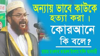 অন্যায় ভাবে কাউকে হত্যা করা কোরআনে কি বলে ।।হযরত মাওঃ কামরুল ইসলাম সাঈদ আনসারী