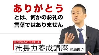 ありがとう。とは何かのお礼の言葉ではありません。｜経営者のマインドセット【今すぐ稼ぐ社長力養成講座】