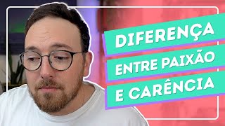 Qual a DIFERENÇA entre estar CARENTE ou APAIXONADO