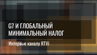 G7 и глобальный минимальный налог. Интервью Вячеслава Кутузова каналу RTVi