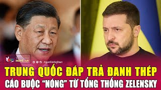 Trung Quốc đáp trả đanh thép cáo buộc “nóng” từ Tổng thống Zelensky | Nghệ An TV