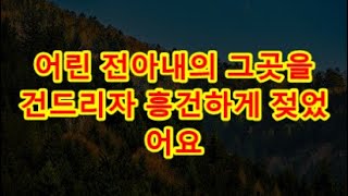 (실화사연) 어린 전아내의 그곳을 건드리자 흥건하게 젖었어요 (썰라디오)(사연읽어주는여자)