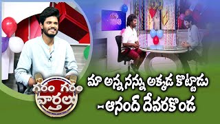 మా అన్న నన్ను అక్కడ కొట్టాడు : ఆనంద్‌ దేవరకొండ | Garam Garam Varthalu | EP - 100