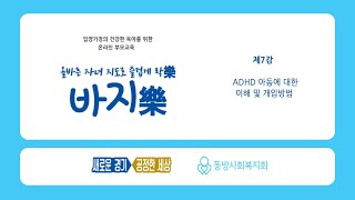 [동방사회 복지회] 입양부모교육 - 제7강 ADHD 동에 대한 이해 및 도입방법