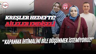 Kreşler hedefte, aileler endişeli! 