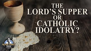 The Lord's Supper vs Roman Catholic Idolatry