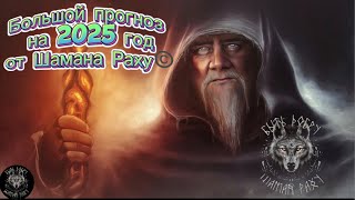 БОЛЬШОЙ ПРОГНОЗ НА 2025 ГОД ОТ ШАМАНА РАХУ. 31 декабря 2024 года.