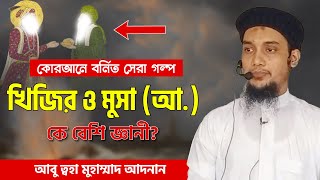 নবী মুসা ও খিজির আঃ এর কাহিনী - আবু ত্ব-হা মুহাম্মদ আদনান | Mosa and Kijir | Abu Toha Muhammad Adnan