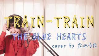 TRAIN-TRAIN / THE BLUE HEARTS cover by たのうた