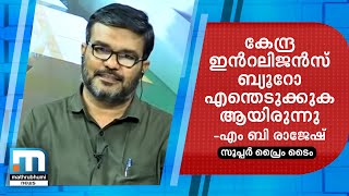 കേന്ദ്ര ഇന്റലിജന്‍സ് ബ്യൂറോ എന്തെടുക്കുകയായിരുന്നുവെന്ന് എംബി രാജേഷ്