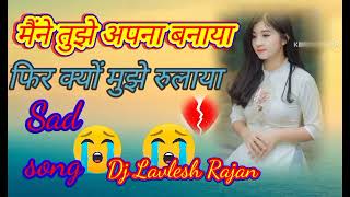 मैंने तुझे अपना बनाया फिर क्यों मुझे है रुलाया 2023 new song please subscribe 👍dj lavlesh Rajan👍