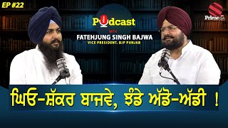 Prime Podcast with Fatehjung Singh Bajwa  (Ep-22) || ਘਿਓ-ਸ਼ੱਕਰ ਬਾਜਵੇ ਝੰਡੇ ਅੱਡੋ-ਅੱਡੀ !