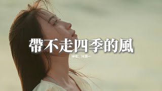 洋瀾一 - 帶不走四季的風『如果帶不走四季的風 就捲走一路的風景，如果遇不到心動的人，就孤身瀟洒去度餘生。』【動態歌詞MV】