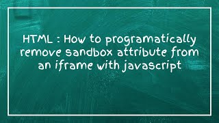 HTML : How to programatically remove sandbox attribute from an iframe with javascript