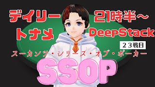 【LIVE】21時半からSSOPデイリートナメDeepStack　#23戦目(LAST)