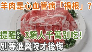 羊肉是心血管病「禍根」？ 提醒：3類人千萬別吃！ 別等進醫院才後悔#養之道#健康#疾病#羊肉