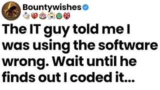The It Guy Told Me I Was Using The Software Wrong Wait Until He Finds Out I Coded It