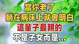 當你老了，躺在病床上就會明白：這輩子最親的，並非血脈至親，而是… | 人性的四種真相，越早知道越好 | 佛禪