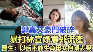 郭嘉文豪門無望！暴打林宣妤意外流產！醫生：以后不能生育母女抱頭大哭 ！李澤楷反應卻亮了！娛樂名星