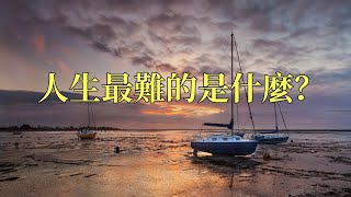 人生最難的是什麼？｜感悟人生｜認知｜情感共鳴｜智慧人生｜美文｜人生哲理｜生活領悟｜聽書