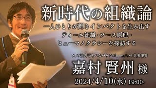 新時代の組織論   一人ひとりが輝きインパクトを生み出す、ティール組織・ソース原理・ヒューマノクラシーを探訪する 嘉村賢州様 講演会