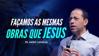 FAÇAMOS AS MESMAS OBRAS QUE JESUS - Pr. André Carvalho