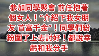 參加同學聚會 前任抱著個女人！“介紹下我女朋友 首富千金”！同學們紛紛圍了上去討好！都說幸虧和我分手