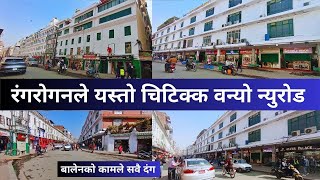 रंगरोगनले यस्तो चिटिक्क वन्यो न्युरोड || New Road Latest Update || New Road After Balen Action