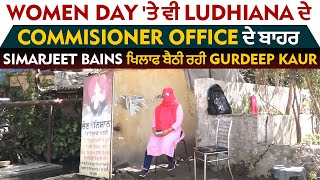 Women Day 'ਤੇ ਵੀ Ludhiana ਦੇ Commissioner Office ਦੇ ਬਾਹਰ Simarjeet Bains ਖਿਲਾਫ ਬੈਠੀ ਰਹੀ Gurdeep Kaur