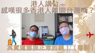 港人講台195-感嘆很多香港人離開台灣嗎？其實這都很正常的事！（粵語）