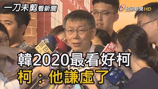 韓國瑜2020最看好柯文哲 柯文哲：他謙虛了【一刀未剪看新聞】