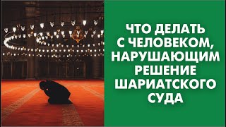 Что делать с человеком, нарушающим решение шариатского суда