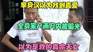 单身汉以为找到真爱，全身家产两月内被骗光：以为是我的真命天女