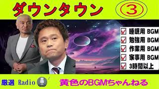 ダウンタウン フリートークBGM まとめ集#03（睡眠用・作業用）【黄色のBGMちゃんねる】