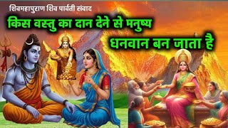 शिव महापुराण शिव पार्वती संवाद कथा/कौन सी वस्तु जिसको दान देने से मनुष्य धनवान हो जाता है#shivkatha