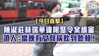 【短片】【今日直擊】陳淑莊林瑞華違限聚令案續審 證人：當晚有女聲稱飲到聽朝！