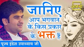 जानिए आप भगवान के किस प्रकार के भक्त हैं ।। Indresh Upadhyay Ji ।। Aastha Channel