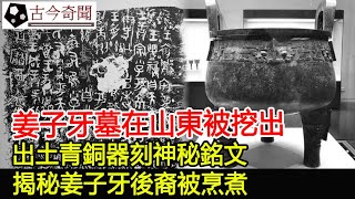 姜子牙墓在山東被挖出，出土青銅器刻神秘銘文，揭秘姜子牙後裔被烹煮︱姜子牙墓︱考古︱古墓︱奇聞︱文物︱出土︱國寶︱盜墓#古今奇聞