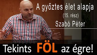 Tekints föl az égre! - A győztes élet alapja (15. rész) - Szabó Péter