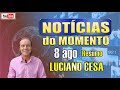 8 ago NOTICIAS do MOMENTO  LUCIANO CESA  Compartilhem !